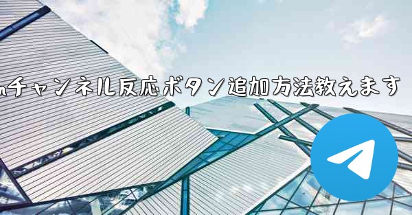 Telegramチャンネルメッセージに反応ボタンを追加するにはどうすればよいですか？—Telegramチャンネル反応ボタン追加方法教えます - テレグラムユーザーガイドチュートリアル