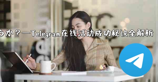 Telegram オンライン イベントを成功させるにはどうすればよいでしょうか？—Telegram在线活动成功秘诀全解析 - テレグラムユーザーガイドチュートリアル