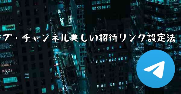 Telegram グループまたはチャンネルに美しい招待リンクを設定するにはどうすればよいですか？_Telegramグループ・チャンネル美しい招待リンク設定法 - テレグラムユーザーガイドチュートリアル