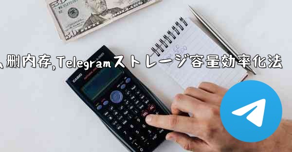 telegram怎么删内存,Telegramストレージ容量効率化法 - テレグラムユーザーガイドチュートリアル