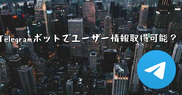 telegram ボットはユーザーの基本情报を取得できますか？_Telegramボットでユーザー情報取得可能？ - テレグラムユーザーガイドチュートリアル