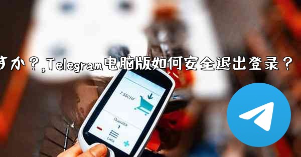 Telegram のコンピューター版からログアウトするにはどうすればよいですか？,Telegram电脑版如何安全退出登录？ - テレグラムユーザーガイドチュートリアル