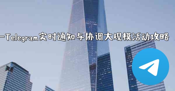 大規模イベントでのリアルタイムの通知と調整に Telegram を使用するにはどうすればよいですか？—Telegram实时通知与协调大规模活动攻略 - テレグラムユーザーガイドチュートリアル