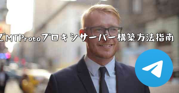 Telegram でプライベート MTProto プロキシ サーバーを構築するにはどうすればよいですか？、TelegramでMTProtoプロキシサーバー構築方法指南 - テレグラムユーザーガイドチュートリアル