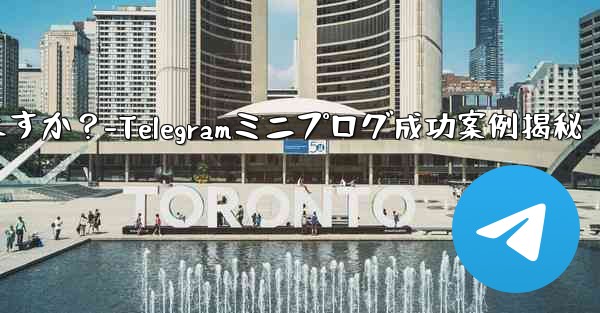 Telegram ミニ プログラムの成功事例にはどのようなものがありますか？-Telegramミニプログ成功案例揭秘 - テレグラムユーザーガイドチュートリアル