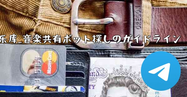 telegram音乐库_音楽共有ボット探しのガイドライン - テレグラムユーザーガイドチュートリアル