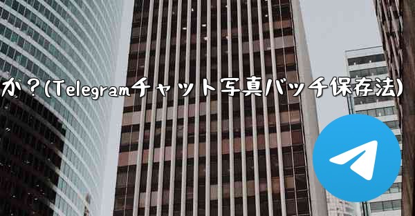 Telegramチャット内の複数の写真を携帯電話にバッチ保存するにはどうすればよいですか？(Telegramチャット写真バッチ保存法) - テレグラムユーザーガイドチュートリアル