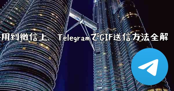 telegram的gif用到微信上、TelegramでGIF送信方法全解 - テレグラムユーザーガイドチュートリアル
