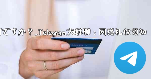 Telegram の大規模なグループで話すときに注意すべきインターネット エチケットは何ですか？_Telegram大群聊：网络礼仪须知 - テレグラムユーザーガイドチュートリアル