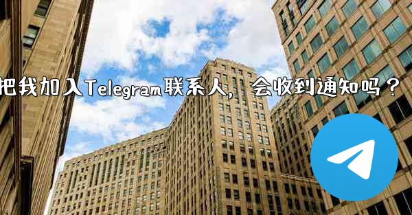 誰かが私を Telegram の連絡先として保存した場合、通知を受け取りますか？-谁把我加入Telegram联系人，会收到通知吗？ - テレグラムユーザーガイドチュートリアル