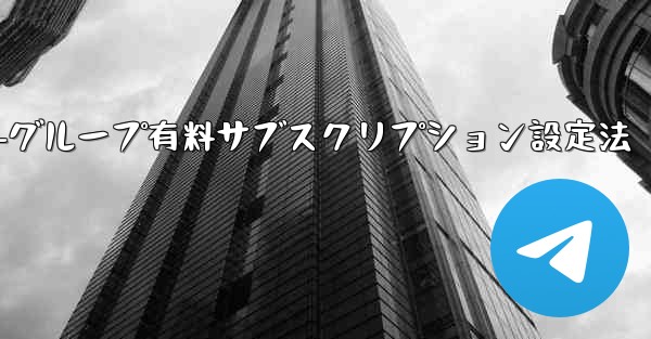 Telegram チャネルまたはグループの有料サブスクリプションを設定するにはどうすればよいですか？、Telegramチャネル-グループ有料サブスクリプション設定法 - テレグラムユーザーガイドチュートリアル