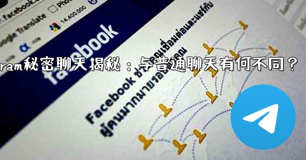 Telegramの「秘密チャット」とは何ですか？普通のチャットとどう違うの？,Telegram秘密聊天揭秘：与普通聊天有何不同？ - テレグラムユーザーガイドチュートリアル