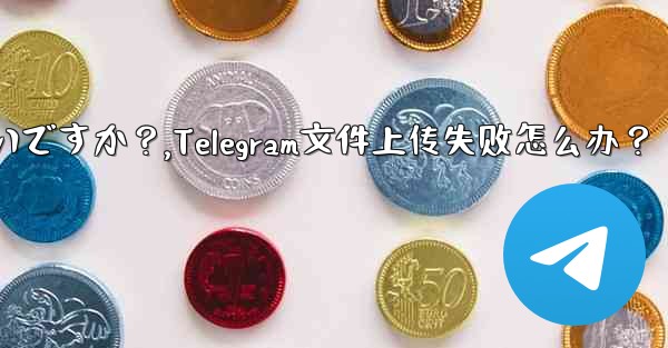 Telegram ファイルのアップロードが失敗した場合はどうすればよいですか？,Telegram文件上传失败怎么办？ - テレグラムユーザーガイドチュートリアル