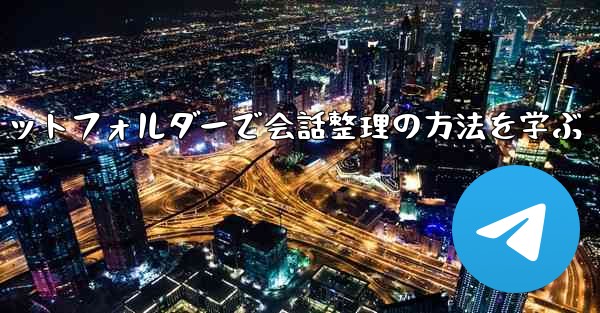 Telegram チャット フォルダーを作成して会話を整理するにはどうすればよいですか？—Telegramチャットフォルダーで会話整理の方法を学ぶ - テレグラムユーザーガイドチュートリアル