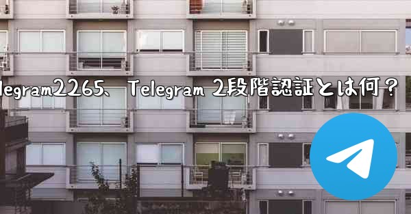 telegram2265、Telegram 2段階認証とは何？ - テレグラムユーザーガイドチュートリアル