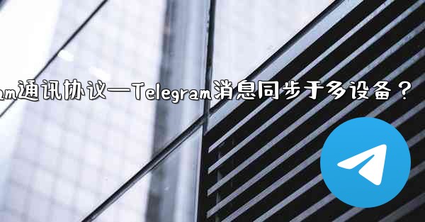 telegram通讯协议—Telegram消息同步于多设备？ - テレグラムユーザーガイドチュートリアル