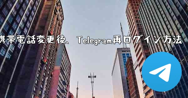 携帯電話を変更しました。Telegram に再度ログインするにはどうすればよいですか？-携帯電話変更後、Telegram再ログイン方法 - テレグラムユーザーガイドチュートリアル