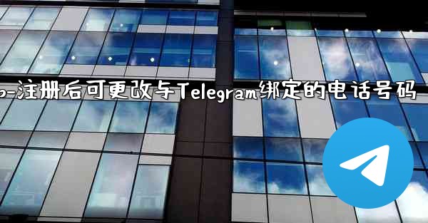 电话αpp-注册后可更改与Telegram绑定的电话号码 - テレグラムユーザーガイドチュートリアル
