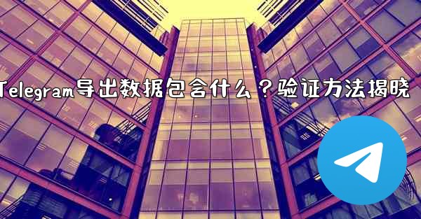 エクスポートされた Telegram データには何が含まれますか？確認方法は？—Telegram导出数据包含什么？验证方法揭晓 - テレグラムユーザーガイドチュートリアル