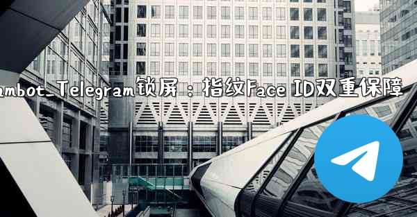 telegrambot_Telegram锁屏：指纹Face ID双重保障 - テレグラムユーザーガイドチュートリアル