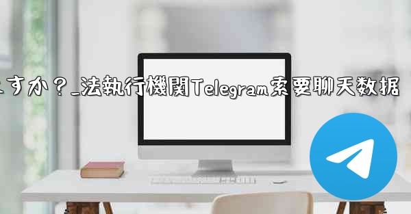 法执行机関は telegram から私のチャット データを要求できますか？_法執行機関Telegram索要聊天数据 - テレグラムユーザーガイドチュートリアル