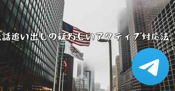 疑わしいアクティブな Telegram 会話を特定して追い出すにはどうすればよいでしょうか？、Telegram会話追い出しの疑わしいアクティブ対応法 - テレグラムユーザーガイドチュートリアル