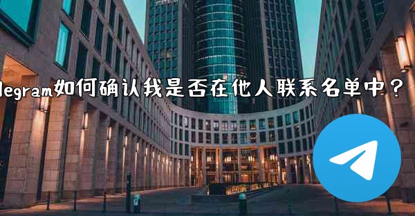 Telegram は、私が他の人の連絡先リストに含まれているかどうかをどのようにして知るのでしょうか？_Telegram如何确认我是否在他人联系名单中？ - テレグラムユーザーガイドチュートリアル