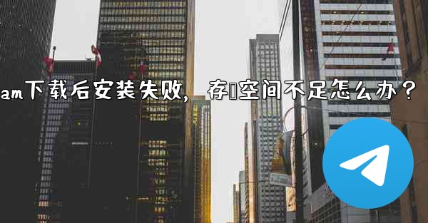 Telegram をダウンロード後にインストールすることはできません。ストレージ容量が足りないというメッセージが表示された場合はどうすればよいですか？、Telegram下载后安装失败，存储空间不足怎么办？ - テレグラムユーザーガイドチュートリアル