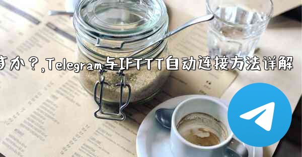 Telegram を IFTTT のような自動化プラットフォームに接続するにはどうすればよいですか？,Telegram与IFTTT自动连接方法详解 - テレグラムユーザーガイドチュートリアル