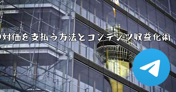 Telegram を使用して知識の対価を支払ったり、コンテンツを収益化するにはどうすればよいですか？;Telegramで知識の対価を支払う方法とコンテンツ収益化術 - テレグラムユーザーガイドチュートリアル