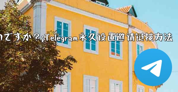 Telegram の招待リンクを永続的に設定するにはどうすればよいですか？;Telegram永久设置邀请链接方法 - テレグラムユーザーガイドチュートリアル