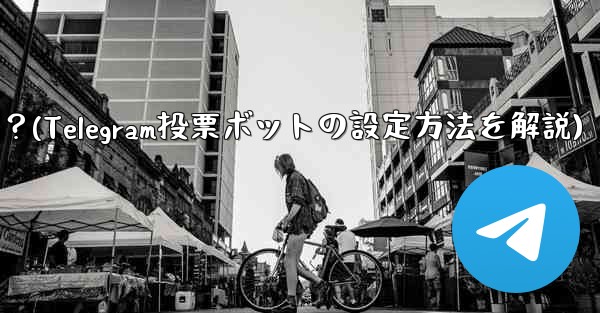 Telegram 投票ボットのオプションと設定を構成するにはどうすればよいですか？(Telegram投票ボットの設定方法を解説) - テレグラムユーザーガイドチュートリアル