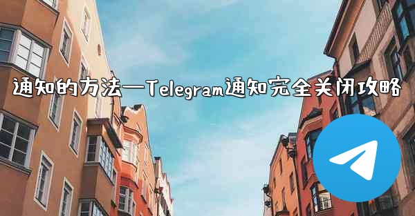 通知的方法—Telegram通知完全关闭攻略 - テレグラムユーザーガイドチュートリアル