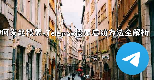 telegram如何发起投票-Telegram投票启动方法全解析 - テレグラムユーザーガイドチュートリアル