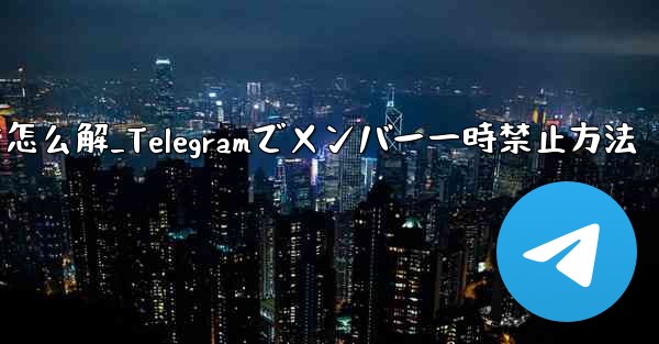 telegram被禁言怎么解_Telegramでメンバー一時禁止方法 - テレグラムユーザーガイドチュートリアル