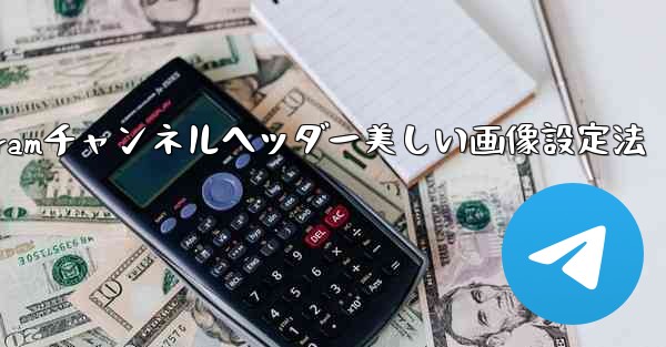 Telegram チャンネルに美しいヘッダー画像を設定するにはどうすればよいですか？—Telegramチャンネルヘッダー美しい画像設定法 - テレグラムユーザーガイドチュートリアル