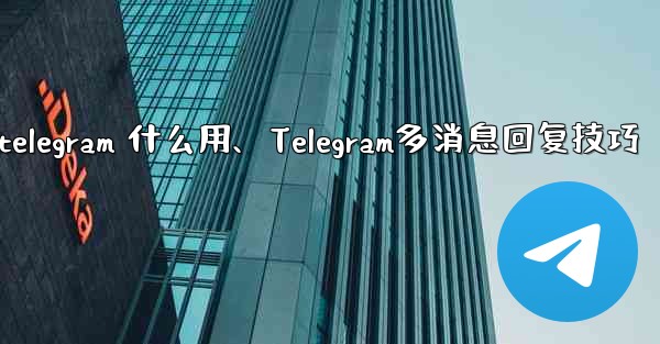 telegram 什么用、Telegram多消息回复技巧 - テレグラムユーザーガイドチュートリアル