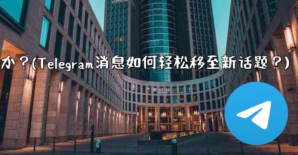 Telegram の既存のメッセージを別のトピックに移動するにはどうすればよいですか？(Telegram消息如何轻松移至新话题？) - テレグラムユーザーガイドチュートリアル