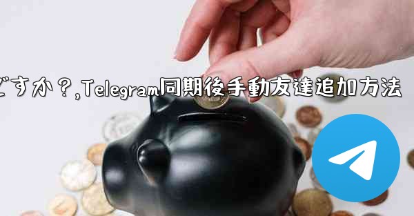 Telegram が連絡先の同期をスキップした後に手動で友達を追加するにはどうすればよいですか？,Telegram同期後手動友達追加方法 - テレグラムユーザーガイドチュートリアル
