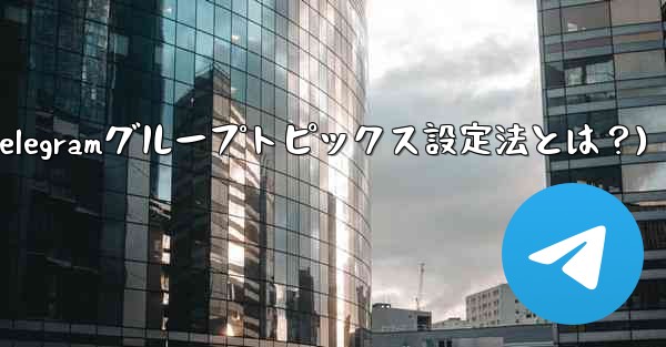 Telegramグループのトピックス機能を設定するにはどうすればよいですか？(Telegramグループトピックス設定法とは？) - テレグラムユーザーガイドチュートリアル