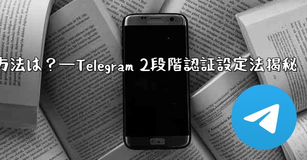 telegram で 2 段阶认证を有効にする方法は？—Telegram 2段階認証設定法揭秘 - テレグラムユーザーガイドチュートリアル