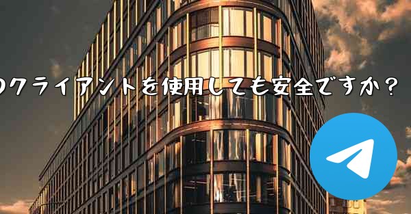 telegram にサードパーティのクライアントを使用しても安全ですか？ - テレグラムユーザーガイドチュートリアル