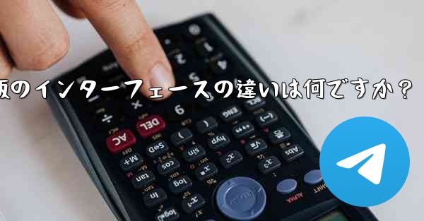 Telegramのタブレット版とモバイル版のインターフェースの違いは何ですか？ - テレグラムユーザーガイドチュートリアル