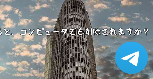 携帯電話で Telegram メッセージを削除すると、コンピュータでも削除されますか？