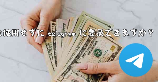 <b>携帯电话番号を使用せずに telegram に登录できますか？</b>