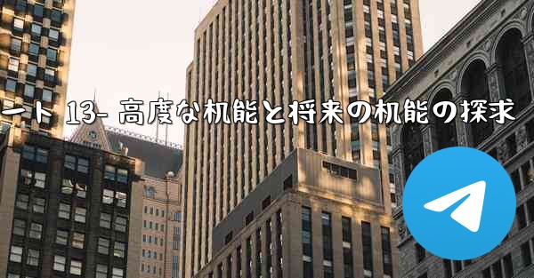 telegram-パート 13- 高度な机能と将来の机能の探求 - テレグラムユーザーガイドチュートリアル