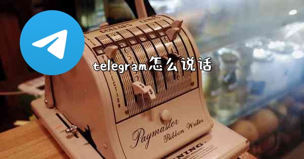 telegram怎么说话 - テレグラムユーザーガイドチュートリアル