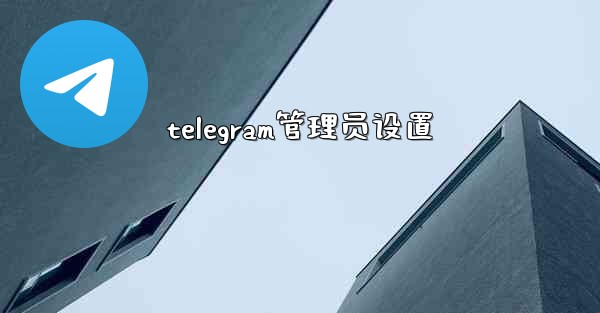 telegram管理员设置 - テレグラムユーザーガイドチュートリアル
