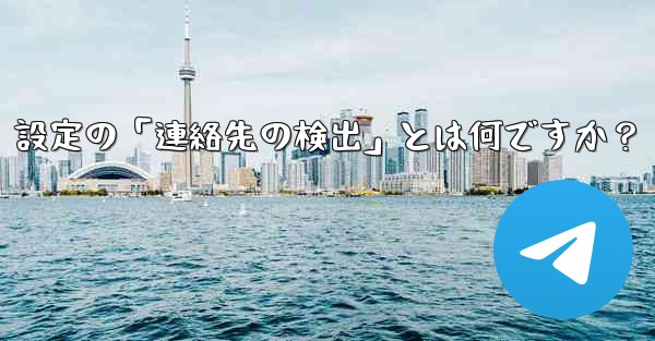 Telegram使用時の「電話番号プライバシー」設定の「連絡先の検出」とは何ですか？ - テレグラムユーザーガイドチュートリアル