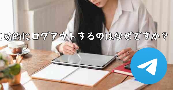 telegram アカウントが自动的にログアウトするのはなぜですか？ - テレグラムユーザーガイドチュートリアル